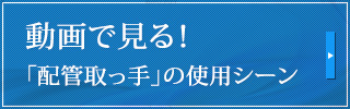 動画で見る！
「配管取っ手」の使用シーン