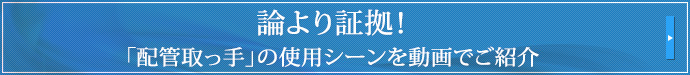 論より証拠！
「配管取っ手」の使用シーンを動画でご紹介