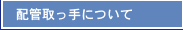 配管取っ手について